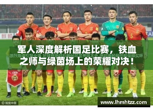 军人深度解析国足比赛，铁血之师与绿茵场上的荣耀对决！