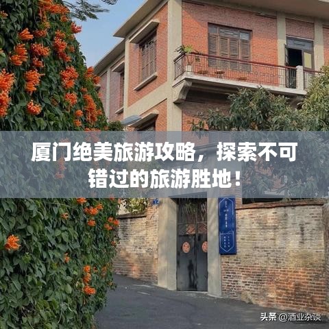 厦门绝美旅游攻略，探索不可错过的旅游胜地！