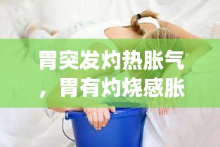 胃突发灼热胀气，胃有灼烧感胀气 