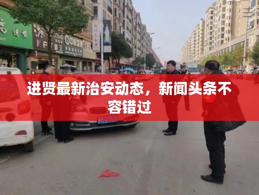 进贤最新治安动态，新闻头条不容错过