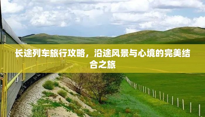 长途列车旅行攻略，沿途风景与心境的完美结合之旅