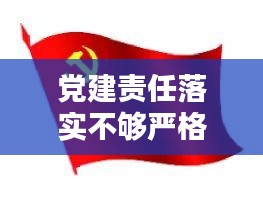 党建责任落实不够严格，党建责任落实不到位的根源分析 