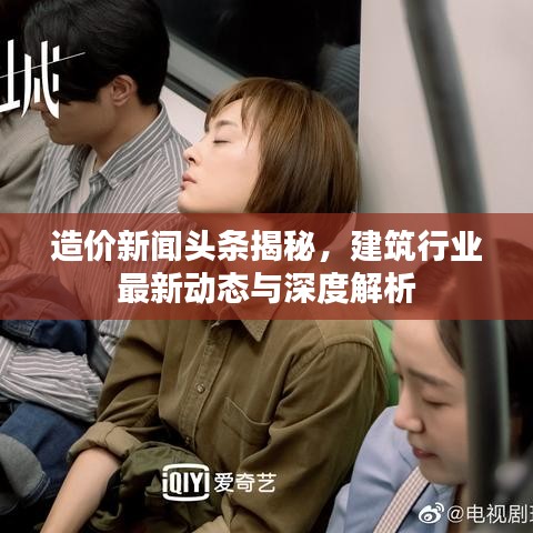 造价新闻头条揭秘，建筑行业最新动态与深度解析