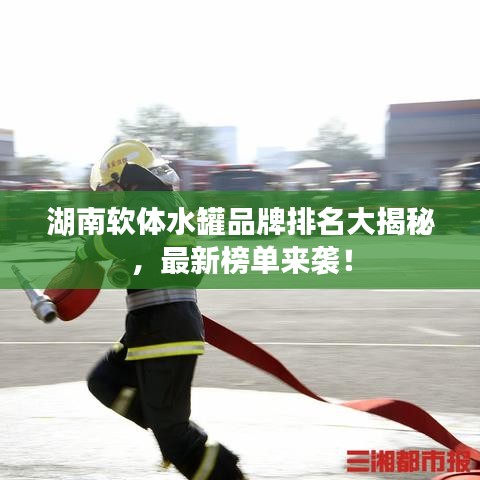 湖南软体水罐品牌排名大揭秘，最新榜单来袭！