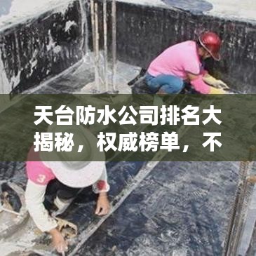 天台防水公司排名大揭秘，权威榜单，不容错过！