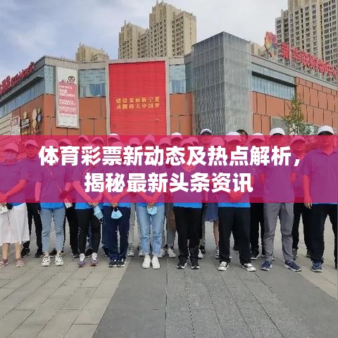 体育彩票新动态及热点解析，揭秘最新头条资讯