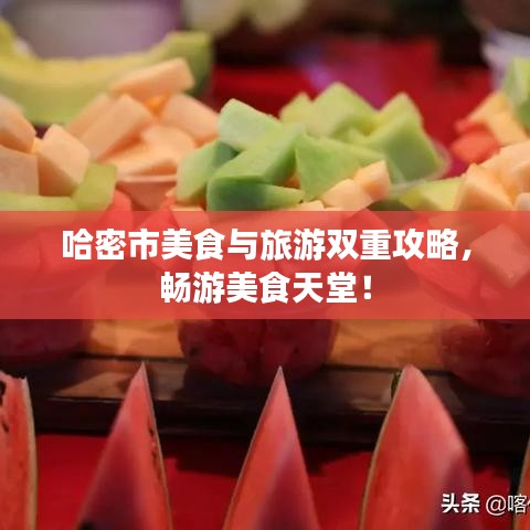 哈密市美食与旅游双重攻略，畅游美食天堂！
