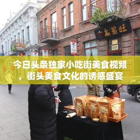 今日头条独家小吃街美食视频，街头美食文化的诱惑盛宴