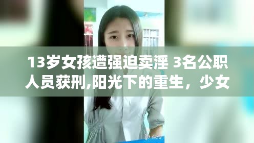 少女小慧逆境重生，公职人员获刑背后的友情守护与逆袭故事