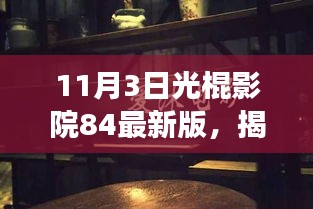 11月3日光棍影院84最新版，揭秘独特魅力，小巷深处的光棍影院——探寻11月3日光棍影院84最新版的奇幻之旅