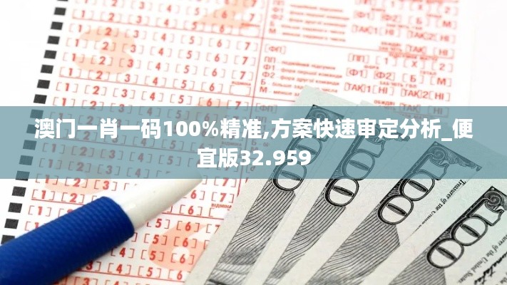 澳门一肖一码100%精准,方案快速审定分析_便宜版32.959