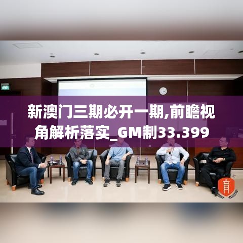 新澳门三期必开一期,前瞻视角解析落实_GM制33.399