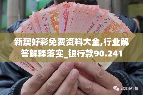 新澳好彩免费资料大全,行业解答解释落实_银行款90.241