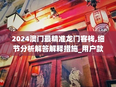 2024澳门最精准龙门客栈,细节分析解答解释措施_用户款42.826