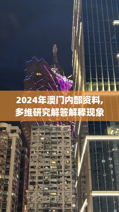 2024年澳门内部资料,多维研究解答解释现象_方案版47.68