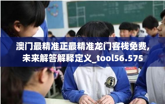 澳门最精准正最精准龙门客栈免费,未来解答解释定义_tool56.575