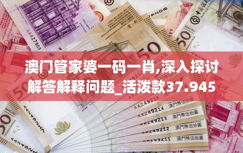 澳门管家婆一码一肖,深入探讨解答解释问题_活泼款37.945