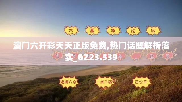 澳门六开彩天天正版免费,热门话题解析落实_GZ23.539