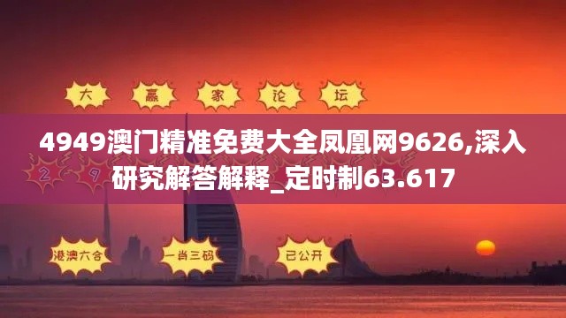 4949澳门精准免费大全凤凰网9626,深入研究解答解释_定时制63.617