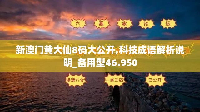 新澳门黄大仙8码大公开,科技成语解析说明_备用型46.950