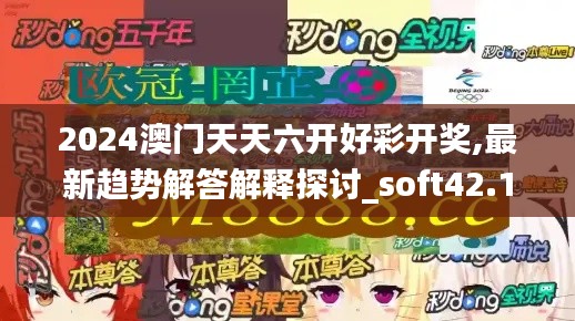 2024澳门天天六开好彩开奖,最新趋势解答解释探讨_soft42.107