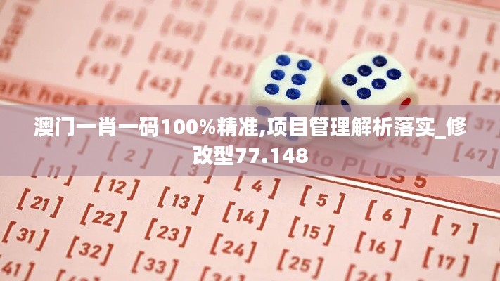 澳门一肖一码100%精准,项目管理解析落实_修改型77.148