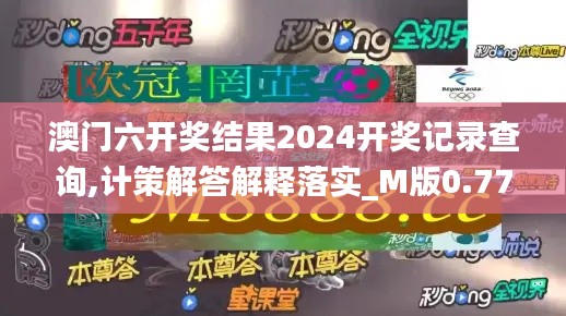 澳门六开奖结果2024开奖记录查询,计策解答解释落实_M版0.775