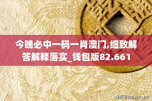 今晚必中一码一肖澳门,细致解答解释落实_钱包版82.661