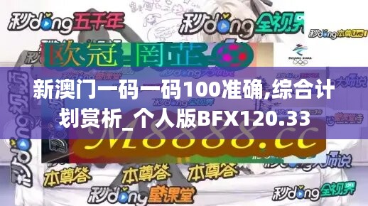 新澳门一码一码100准确,综合计划赏析_个人版BFX120.33