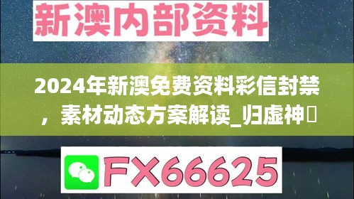 2024年新澳免费资料彩信封禁，素材动态方案解读_归虚神衹NFU249.82