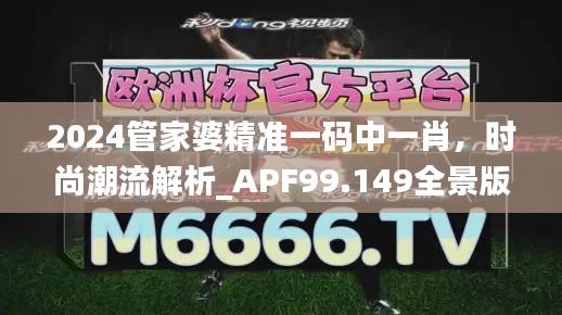 2024管家婆精准一码中一肖，时尚潮流解析_APF99.149全景版