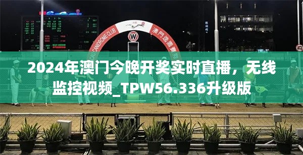 2024年澳门今晚开奖实时直播，无线监控视频_TPW56.336升级版