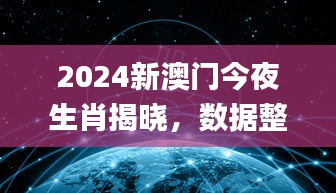 2024新澳门今夜生肖揭晓，数据整合决策_RFA84.161超清版