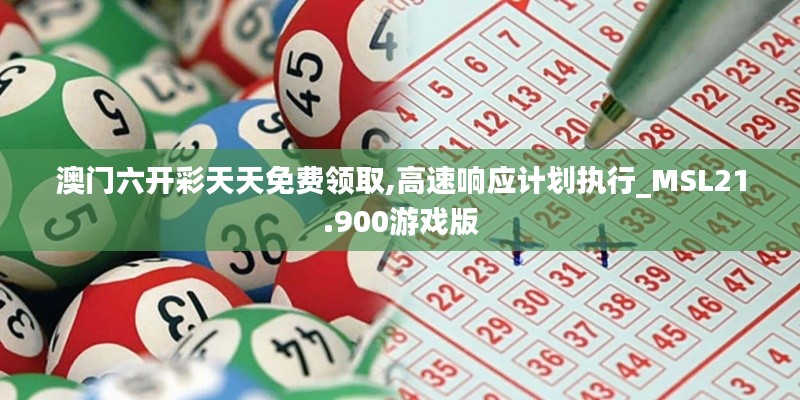 澳门六开彩天天免费领取,高速响应计划执行_MSL21.900游戏版