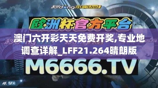 澳门六开彩天天免费开奖,专业地调查详解_LFF21.264晴朗版