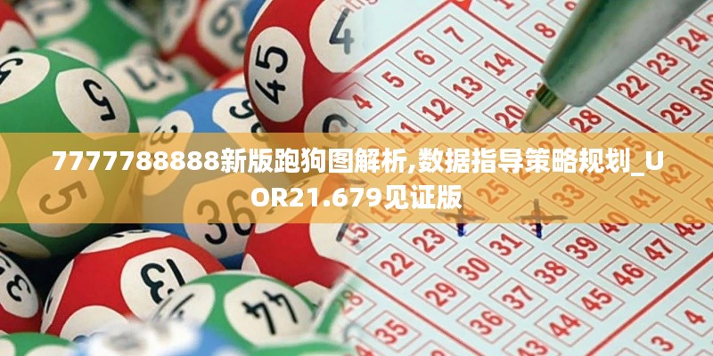 7777788888新版跑狗图解析,数据指导策略规划_UOR21.679见证版