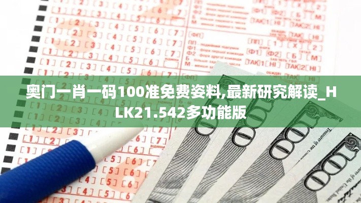 奥门一肖一码100准免费姿料,最新研究解读_HLK21.542多功能版