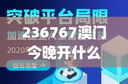 236767澳门今晚开什么号码,创新解释说法_ZHI21.377习惯版