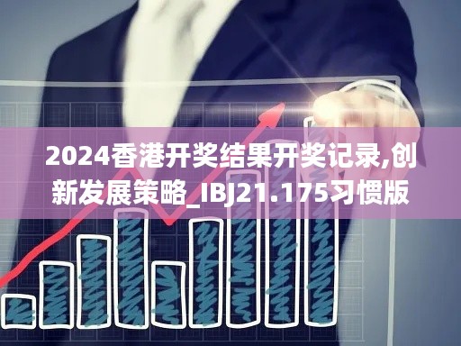 2024香港开奖结果开奖记录,创新发展策略_IBJ21.175习惯版