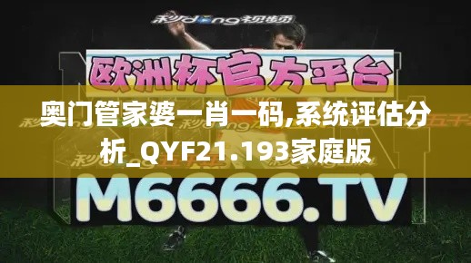 奥门管家婆一肖一码,系统评估分析_QYF21.193家庭版