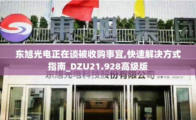 东旭光电正在谈被收购事宜,快速解决方式指南_DZU21.928高级版