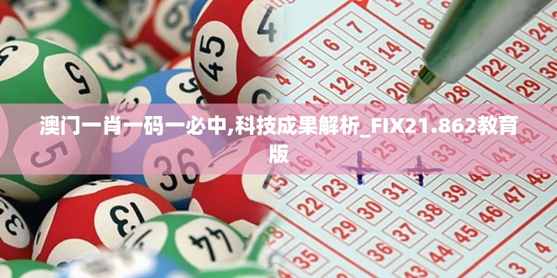 澳门一肖一码一必中,科技成果解析_FIX21.862教育版