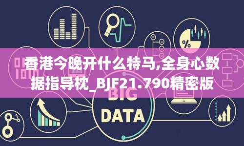 香港今晚开什么特马,全身心数据指导枕_BJF21.790精密版