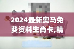 2024最新奥马免费资料生肖卡,精细化方案决策_MKF21.570原型版