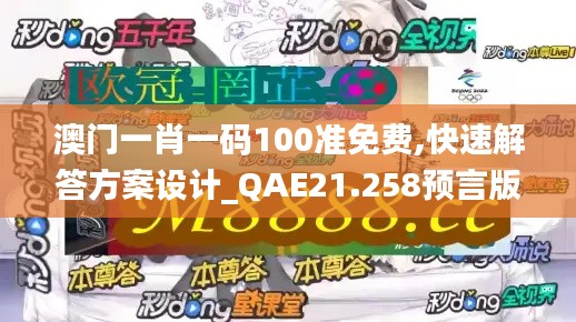 澳门一肖一码100准免费,快速解答方案设计_QAE21.258预言版