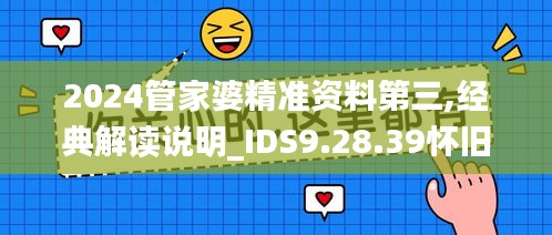 2024管家婆精准资料第三,经典解读说明_IDS9.28.39怀旧版