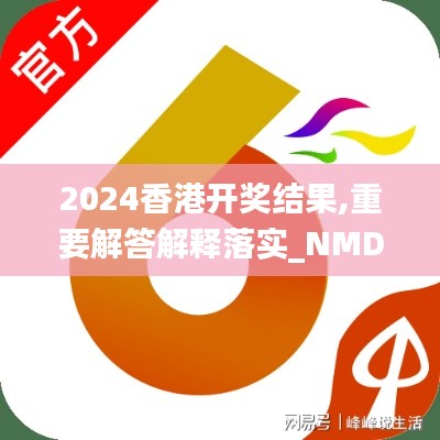 2024香港开奖结果,重要解答解释落实_NMD4.75.62解密版