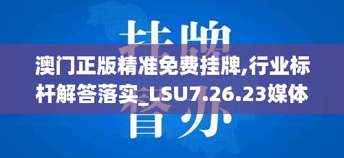 澳门正版精准免费挂牌,行业标杆解答落实_LSU7.26.23媒体版