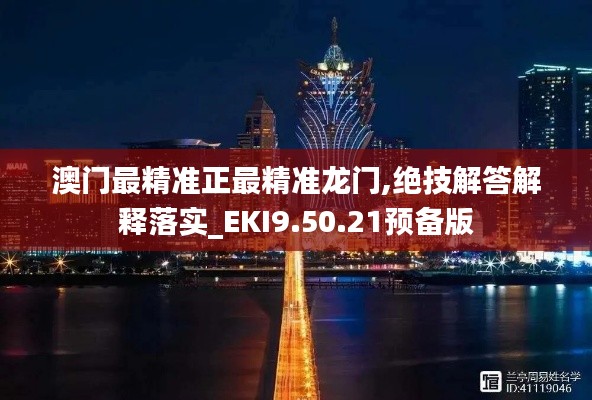 澳门最精准正最精准龙门,绝技解答解释落实_EKI9.50.21预备版