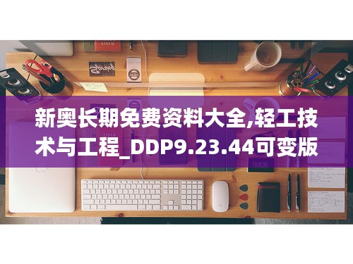 新奥长期免费资料大全,轻工技术与工程_DDP9.23.44可变版